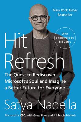 Hit Refresh: The Quest to Rediscover Microsoft's Soul and Imagine a Better Future for Everyone - Satya Nadella