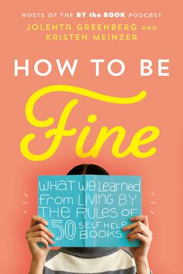 How to Be Fine: What We Learned from Living by the Rules of 50 Self-Help Books - Jolenta Greenberg