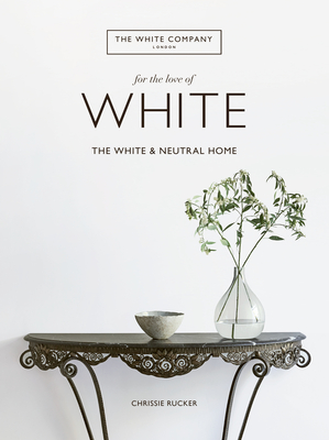 For the Love of White: The White and Neutral Home - Chrissie Rucker
