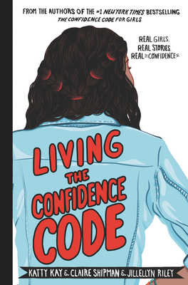 Living the Confidence Code: Real Girls. Real Stories. Real Confidence. - Katty Kay