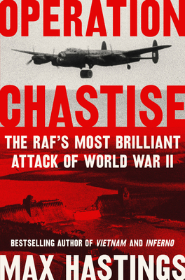 Operation Chastise: The RAF's Most Brilliant Attack of World War II - Max Hastings