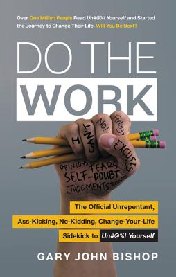 Do the Work: The Official Unrepentant, Ass-Kicking, No-Kidding, Change-Your-Life Sidekick to Unfu*k Yourself - Gary John Bishop