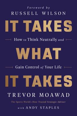 It Takes What It Takes: How to Think Neutrally and Gain Control of Your Life - Trevor Moawad