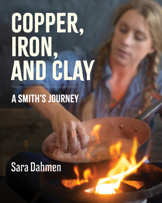 Copper, Iron, and Clay: A Smith's Journey - Sara Dahmen