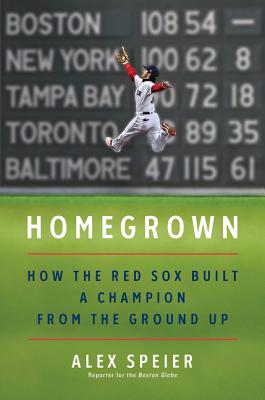 Homegrown: How the Red Sox Built a Champion from the Ground Up - Alex Speier