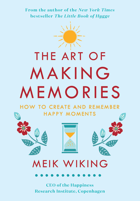 The Art of Making Memories: How to Create and Remember Happy Moments - Meik Wiking