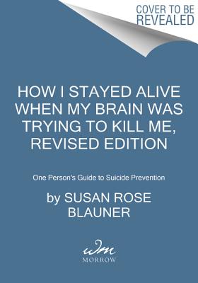 How I Stayed Alive When My Brain Was Trying to Kill Me, Revised Edition: One Person's Guide to Suicide Prevention - Susan Rose Blauner
