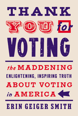 Thank You for Voting: The Maddening, Enlightening, Inspiring Truth about Voting in America - Erin Geiger Smith