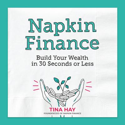 Napkin Finance: Build Your Wealth in 30 Seconds or Less - Tina Hay