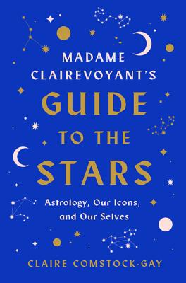 Madame Clairevoyant's Guide to the Stars: Astrology, Our Icons, and Our Selves - Claire Comstock-gay