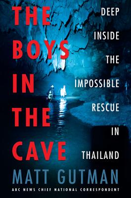 The Boys in the Cave: Deep Inside the Impossible Rescue in Thailand - Matt Gutman