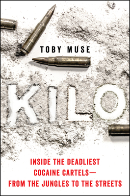 Kilo: Inside the Deadliest Cocaine Cartels--From the Jungles to the Streets - Toby Muse