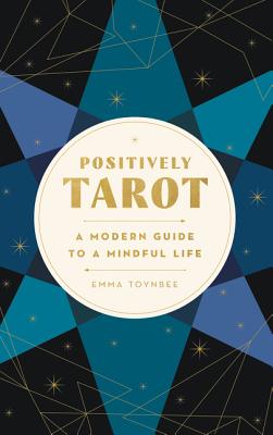 Positively Tarot: A Modern Guide to a Mindful Life - Emma Toynbee