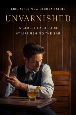 Unvarnished: A Gimlet-Eyed Look at Life Behind the Bar - Eric Alperin