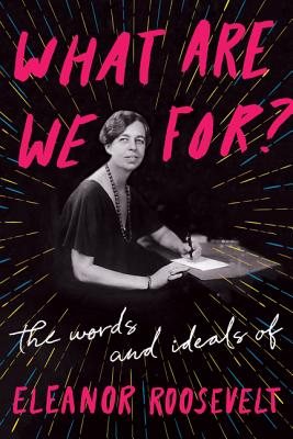 What Are We For?: The Words and Ideals of Eleanor Roosevelt - Eleanor Roosevelt