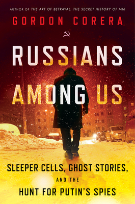 Russians Among Us: Sleeper Cells, Ghost Stories, and the Hunt for Putin's Spies - Gordon Corera