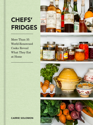 Chefs' Fridges: More Than 35 World-Renowned Cooks Reveal What They Eat at Home - Carrie Solomon