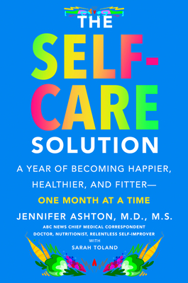 The Self-Care Solution: A Year of Becoming Happier, Healthier, and Fitter--One Month at a Time - Jennifer Ashton