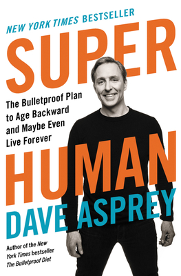 Super Human: The Bulletproof Plan to Age Backward and Maybe Even Live Forever - Dave Asprey
