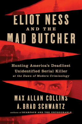 Eliot Ness and the Mad Butcher: Hunting America's Deadliest Unidentified Serial Killer at the Dawn of Modern Criminology - Max Allan Collins