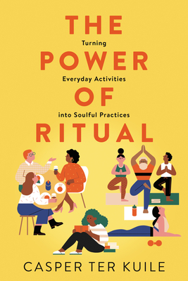 The Power of Ritual: Turning Everyday Activities Into Soulful Practices - Casper Ter Kuile