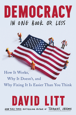 Democracy in One Book or Less: How It Works, Why It Doesn't, and Why Fixing It Is Easier Than You Think - David Litt