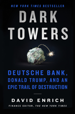 Dark Towers: Deutsche Bank, Donald Trump, and an Epic Trail of Destruction - David Enrich