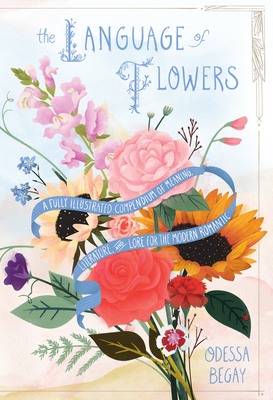 The Language of Flowers: A Fully Illustrated Compendium of Meaning, Literature, and Lore for the Modern Romantic - Odessa Begay