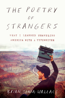 The Poetry of Strangers: What I Learned Traveling America with a Typewriter - Brian Sonia-wallace