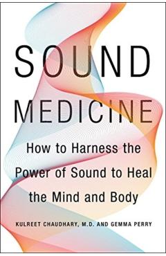 Sound Medicine: How to Use the Ancient Science of Sound to Heal the Body and Mind - Kulreet Chaudhary
