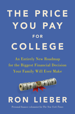 The Price You Pay for College: An Entirely New Road Map for the Biggest Financial Decision Your Family Will Ever Make - Ron Lieber
