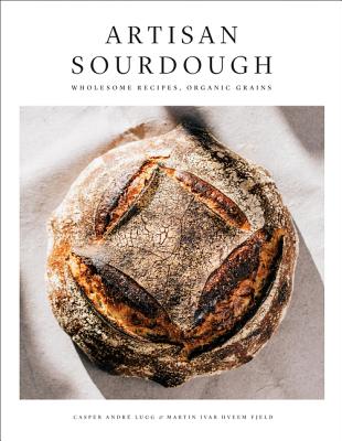 Artisan Sourdough: Wholesome Recipes, Organic Grains - Casper Andre Lugg