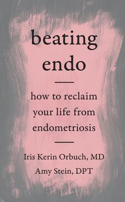 Beating Endo: How to Reclaim Your Life from Endometriosis - Iris Kerin Orbuch Md