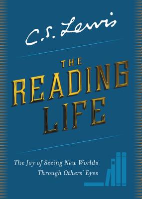 The Reading Life: The Joy of Seeing New Worlds Through Others' Eyes - C. S. Lewis