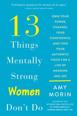 13 Things Mentally Strong Women Don't Do: Own Your Power, Channel Your Confidence, and Find Your Authentic Voice for a Life of Meaning and Joy - Amy Morin