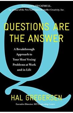 Questions Are the Answer: A Breakthrough Approach to Your Most Vexing Problems at Work and in Life - Hal Gregersen