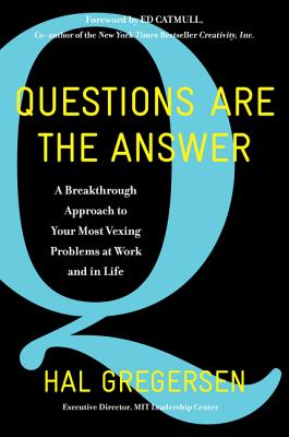 Questions Are the Answer: A Breakthrough Approach to Your Most Vexing Problems at Work and in Life - Hal Gregersen