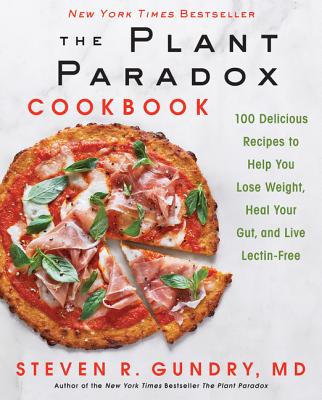 The Plant Paradox Cookbook: 100 Delicious Recipes to Help You Lose Weight, Heal Your Gut, and Live Lectin-Free - Steven R. Gundry Md
