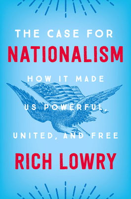 The Case for Nationalism: How It Made Us Powerful, United, and Free - Rich Lowry