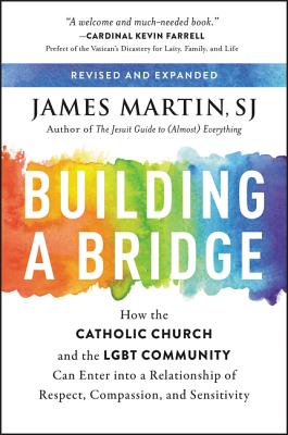 Building a Bridge: How the Catholic Church and the Lgbt Community Can Enter Into a Relationship of Respect, Compassion, and Sensitivity - James Martin
