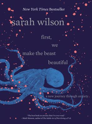 First, We Make the Beast Beautiful: A New Journey Through Anxiety - Sarah Wilson