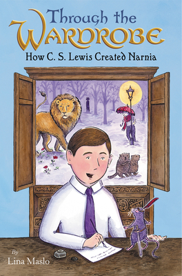 Through the Wardrobe: How C. S. Lewis Created Narnia - Lina Maslo