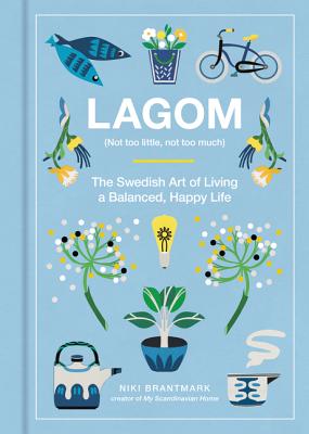 Lagom: Not Too Little, Not Too Much: The Swedish Art of Living a Balanced, Happy Life - Niki Brantmark