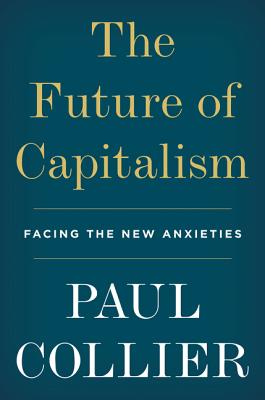 The Future of Capitalism: Facing the New Anxieties - Paul Collier