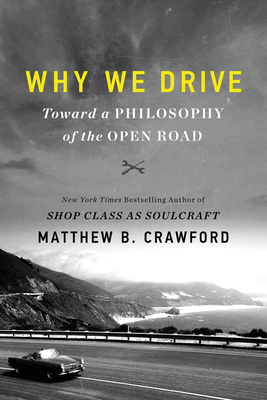 Why We Drive: Toward a Philosophy of the Open Road - Matthew B. Crawford