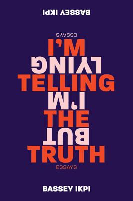 I'm Telling the Truth, But I'm Lying: Essays - Bassey Ikpi