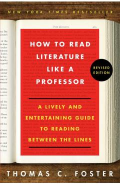 How to Read Literature Like a Professor: A Lively and Entertaining Guide to Reading Between the Lines - Thomas C. Foster
