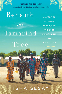 Beneath the Tamarind Tree: A Story of Courage, Family, and the Lost Schoolgirls of Boko Haram - Isha Sesay