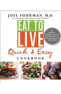 Poza produsului Eat to Live Quick and Easy Cookbook: 131 Delicious Recipes for Fast and Sustained Weight Loss, Reversing Disease, and Lifelong Health - Joel Fuhrman