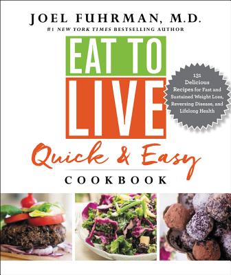 Eat to Live Quick and Easy Cookbook: 131 Delicious Recipes for Fast and Sustained Weight Loss, Reversing Disease, and Lifelong Health - Joel Fuhrman